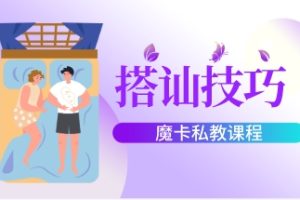 《搭讪技巧》魔卡私教课程网盘下载1.2GB