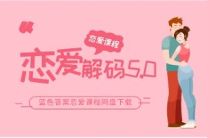 《恋爱解码5.0》蓝色答案恋爱课程网盘下载4.8GB