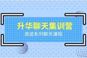 《升华聊天集训营》浪迹系列聊天课程网盘下载11.2GB