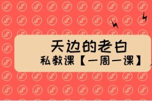 天边的老白私教课【一周一课】网盘下载2.5GB