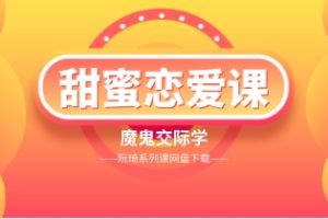 魔鬼交际学《甜蜜恋爱课》阮琦系列课网盘下载1.4GB