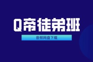 《Q帝徒弟班》音频网盘下载1.8GB